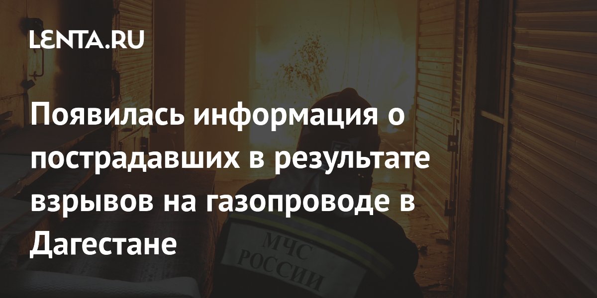 Появилась информация о пострадавших в результате взрывов на газопроводе в Дагестане