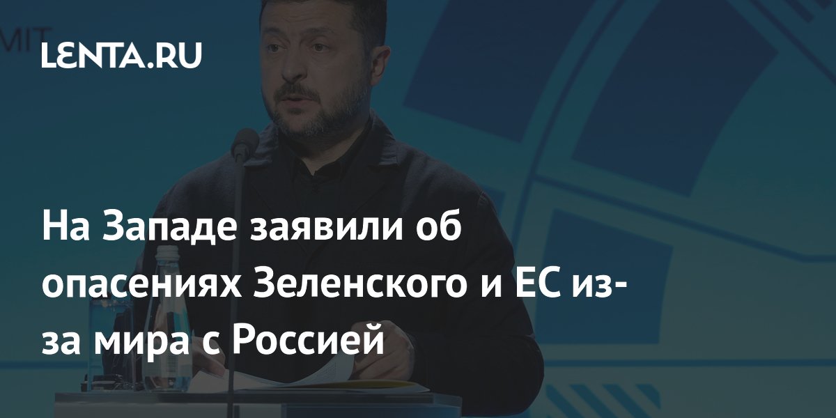 На Западе заявили об опасениях Зеленского и ЕС из-за мира с Россией