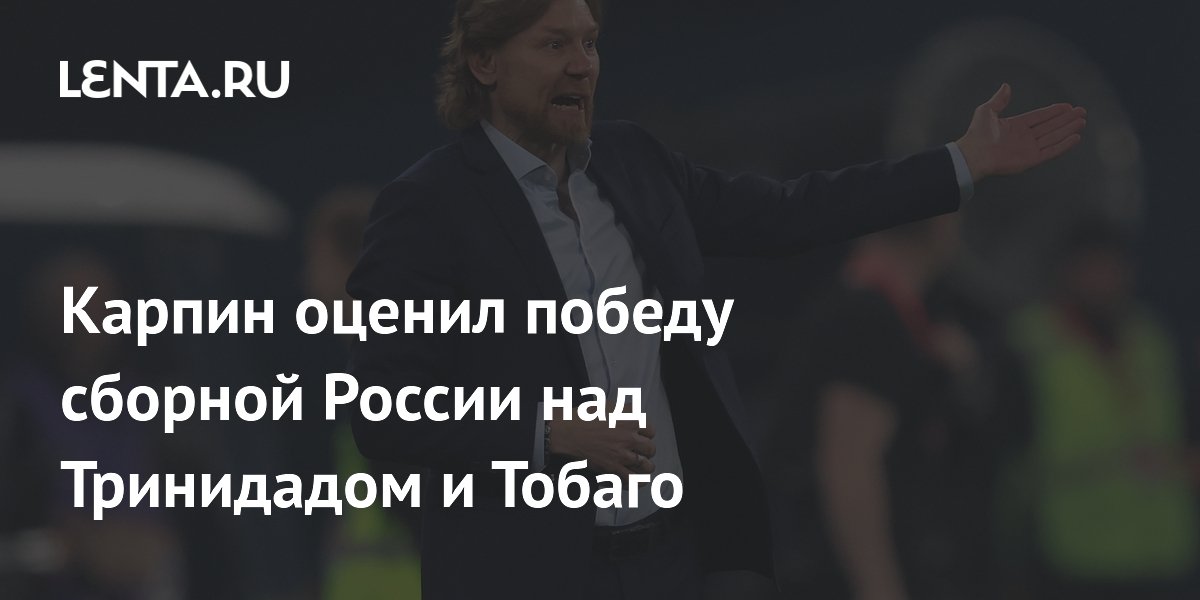 Карпин оценил победу сборной России над Тринидадом и Тобаго