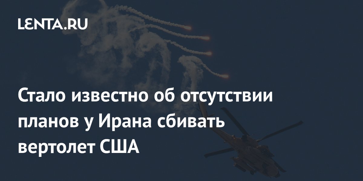 Стало известно об отсутствии планов у Ирана сбивать вертолет США