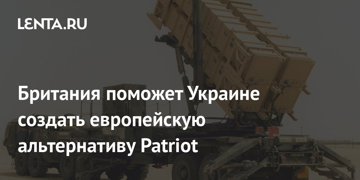 Британия поможет Украине создать европейскую альтернативу Patriot