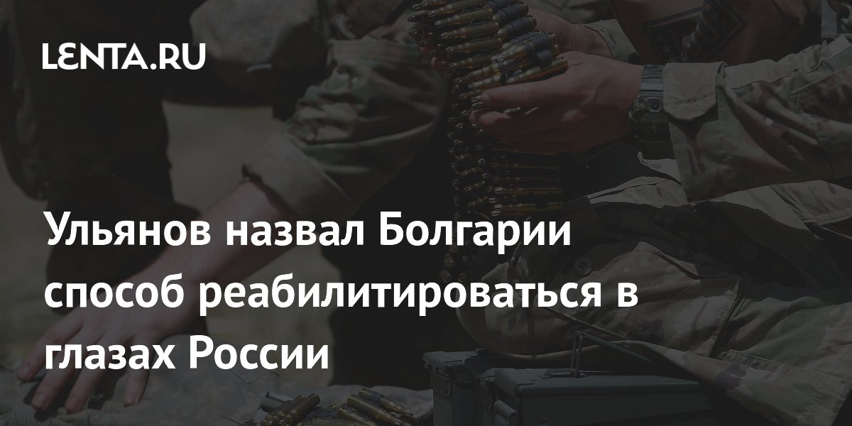 Ульянов назвал Болгарии способ реабилитироваться в глазах России
