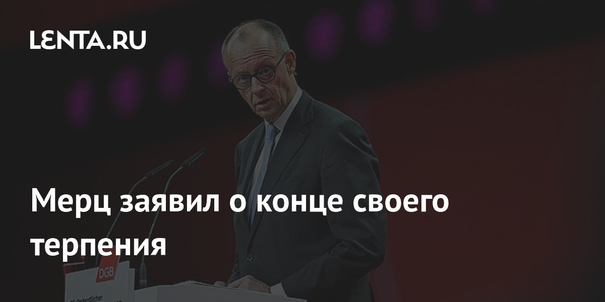 Мерц заявил о конце своего терпения