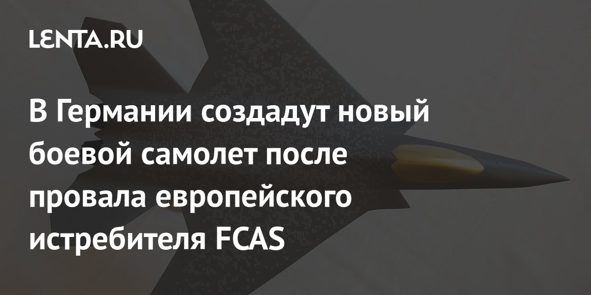В Германии создадут новый боевой самолет после провала европейского истребителя FCAS