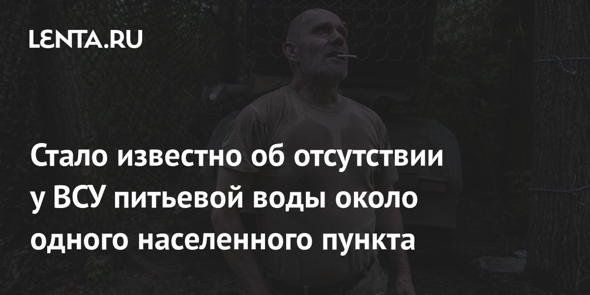 Стало известно об отсутствии у ВСУ питьевой воды около одного населенного пункта