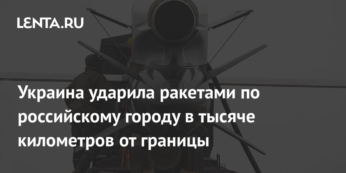 Украина ударила ракетами по российскому городу в тысяче километров от границы