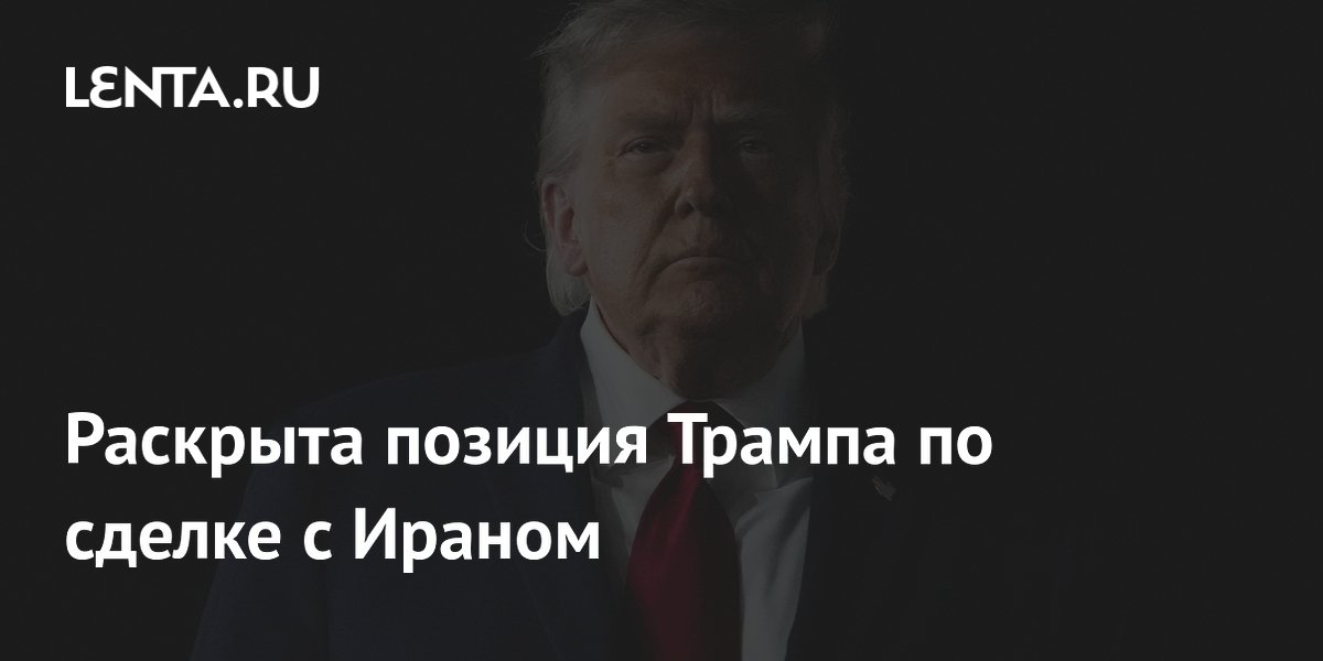 Раскрыта позиция Трампа по сделке с Ираном