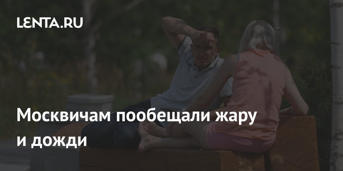 Москвичам пообещали жару и дожди