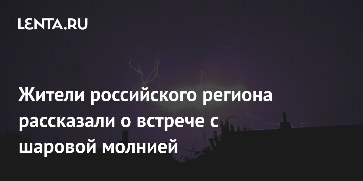 Жители российского региона рассказали о встрече с шаровой молнией