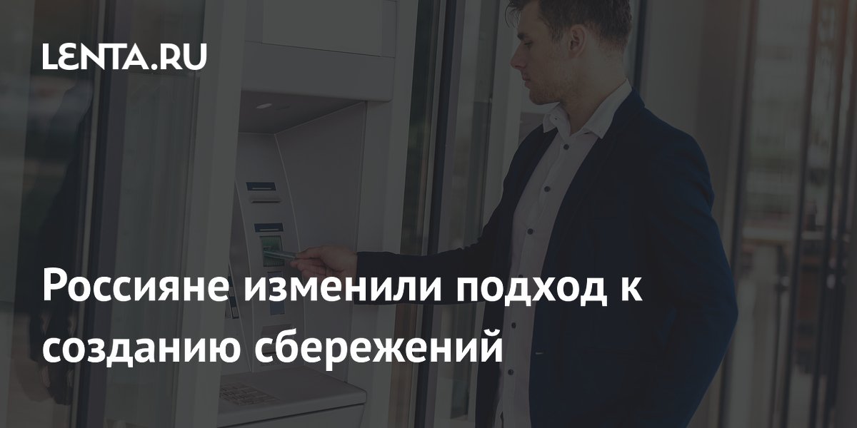 Россияне изменили подход к созданию сбережений