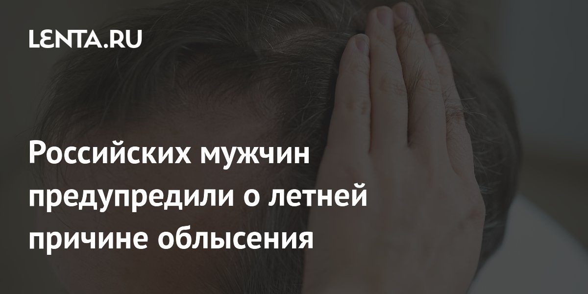 Российских мужчин предупредили о летней причине облысения