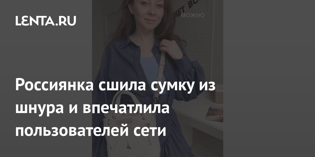 Россиянка сшила сумку из шнура и впечатлила пользователей сети