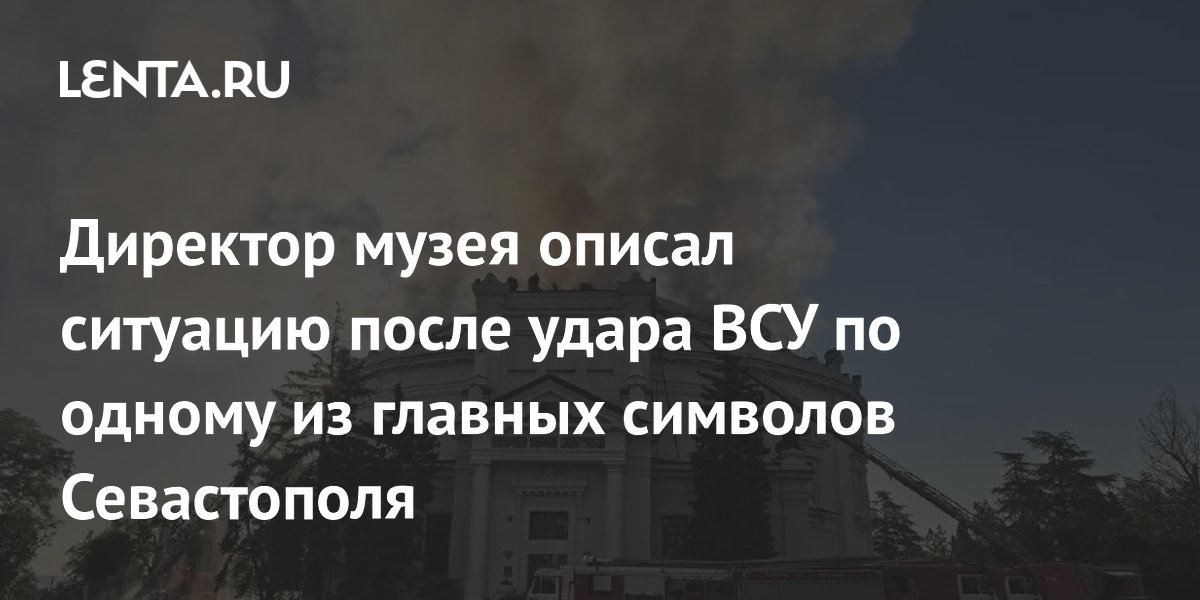 Директор музея описал ситуацию после удара ВСУ по одному из главных символов Севастополя