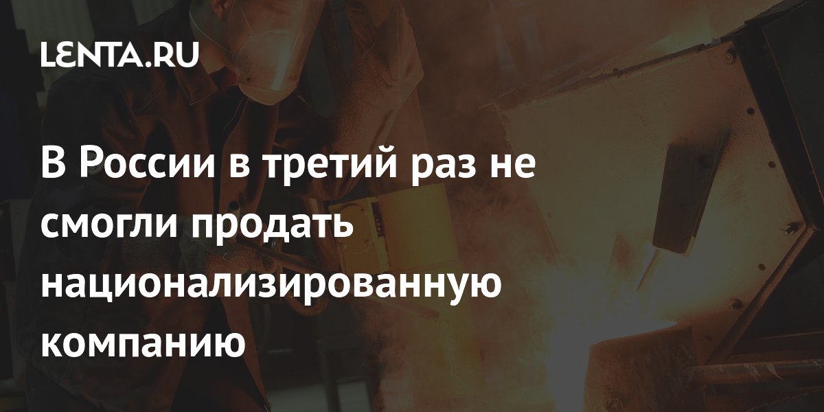 В России в третий раз не смогли продать национализированную компанию