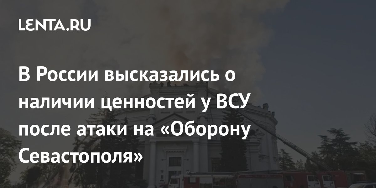 В России высказались о наличии ценностей у ВСУ после атаки на «Оборону Севастополя»