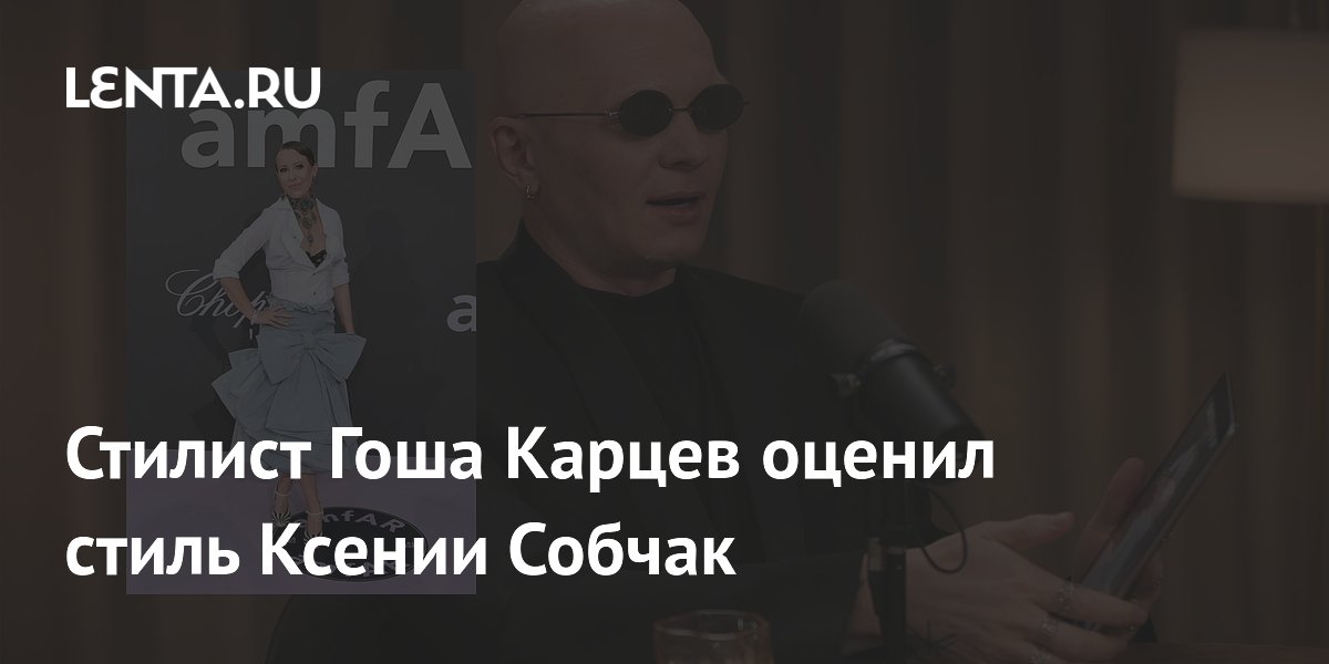 Стилист Гоша Карцев оценил стиль Ксении Собчак