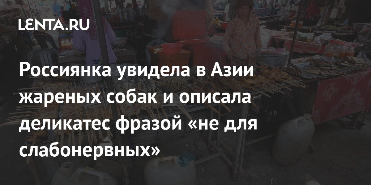 Россиянка увидела в Азии жареных собак и описала деликатес фразой «не для слабонервных»