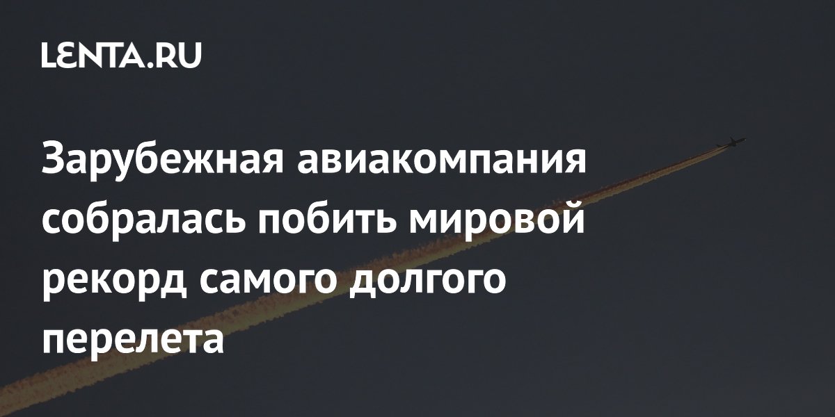 Зарубежная авиакомпания собралась побить мировой рекорд самого долгого перелета
