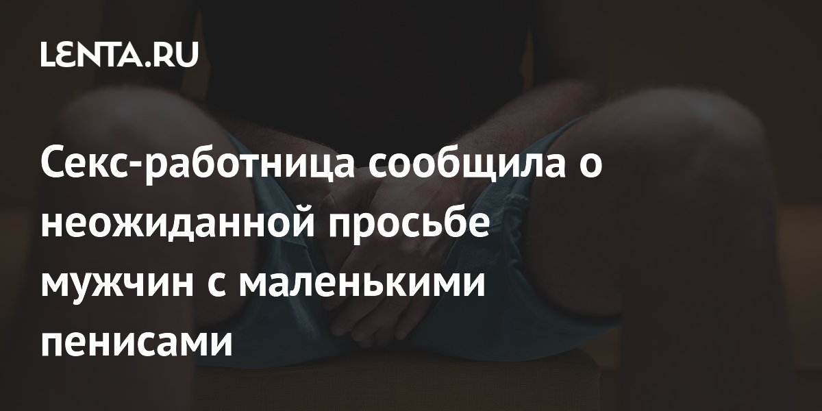 Секс-работница сообщила о неожиданной просьбе мужчин с маленькими пенисами