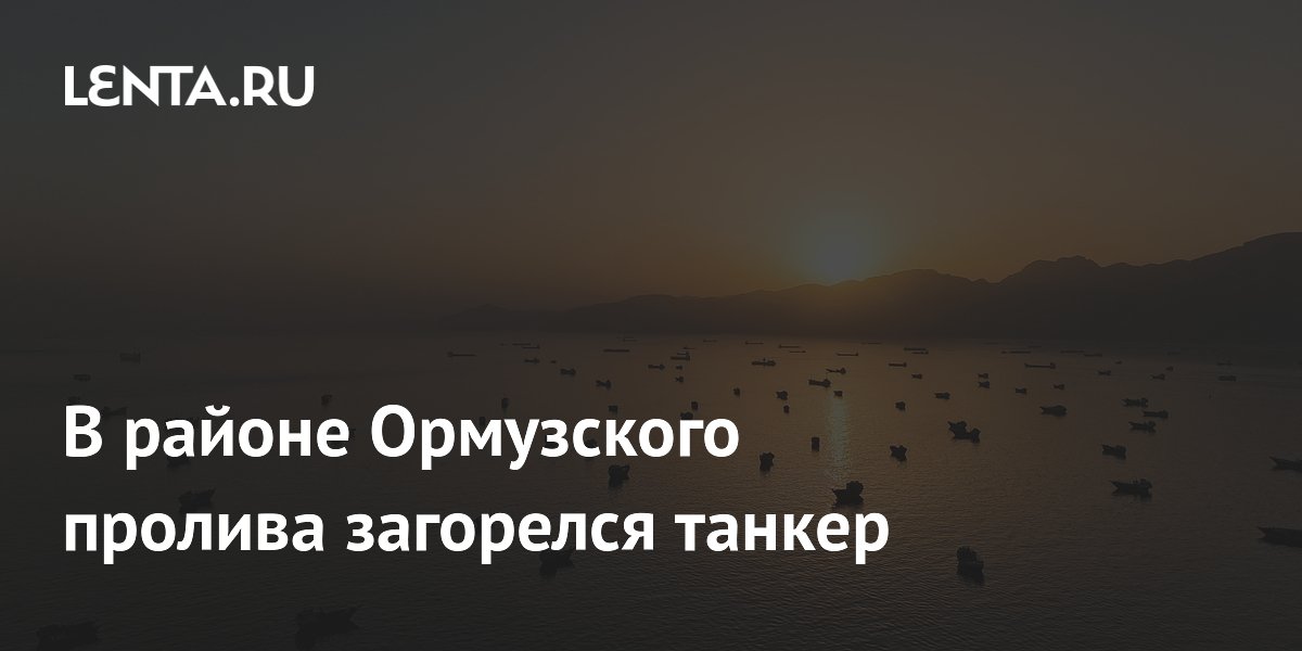 В районе Ормузского пролива загорелся танкер