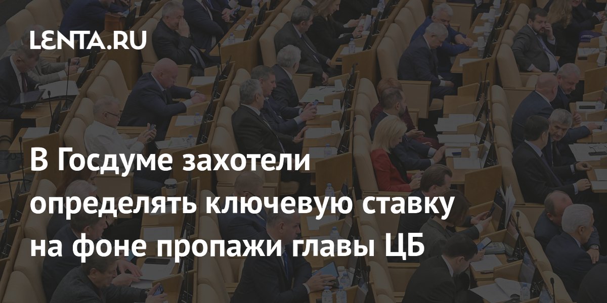В Госдуме захотели определять ключевую ставку на фоне пропажи главы ЦБ