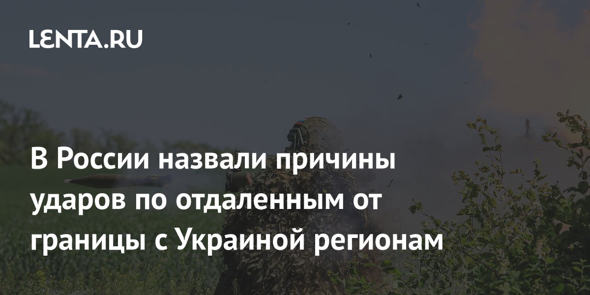 В России назвали причины ударов по отдаленным от границы с Украиной регионам