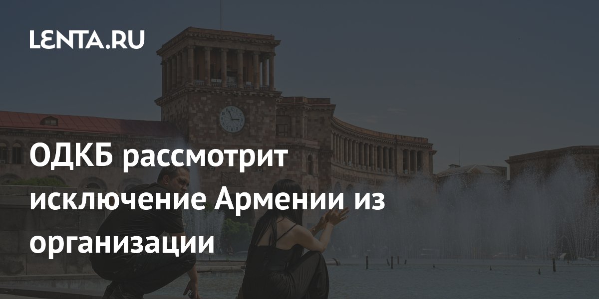 ОДКБ рассмотрит исключение Армении из организации