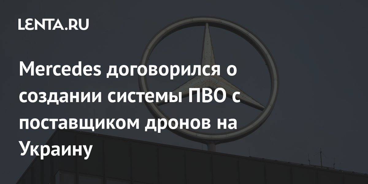 Mercedes договорился о создании системы ПВО с поставщиком дронов на Украину