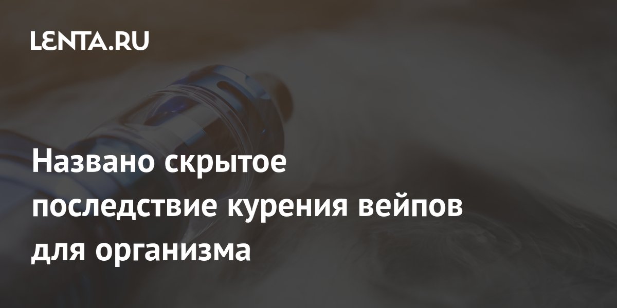 Названо скрытое последствие курения вейпов для организма
