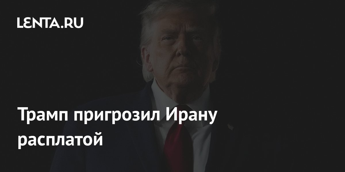 Трамп пригрозил Ирану расплатой
