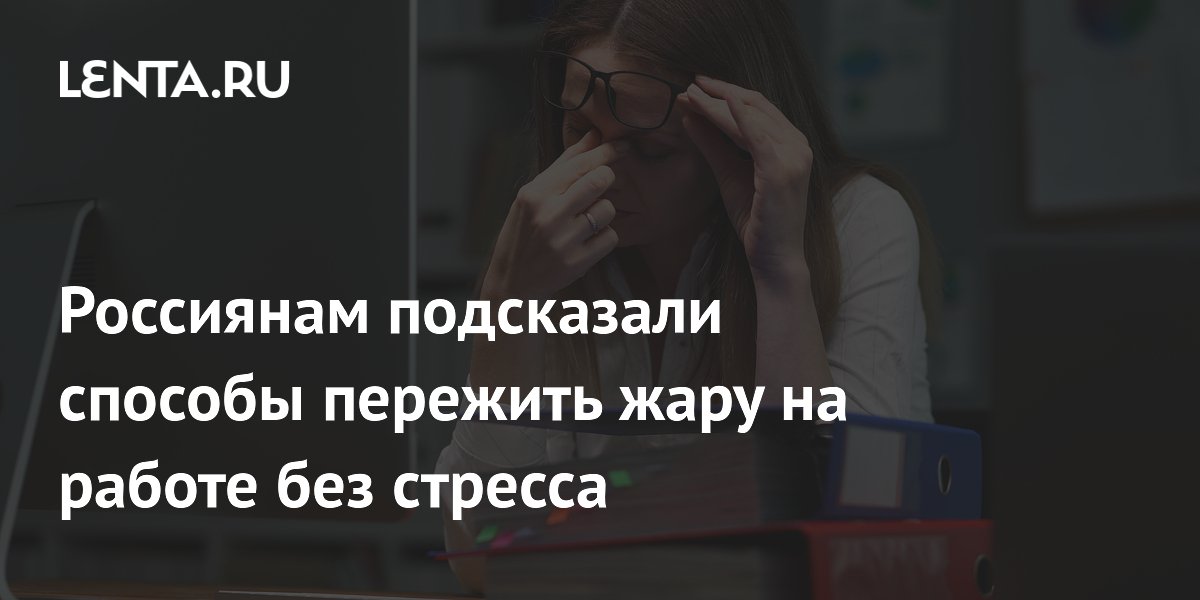 Россиянам подсказали способы пережить жару на работе без стресса