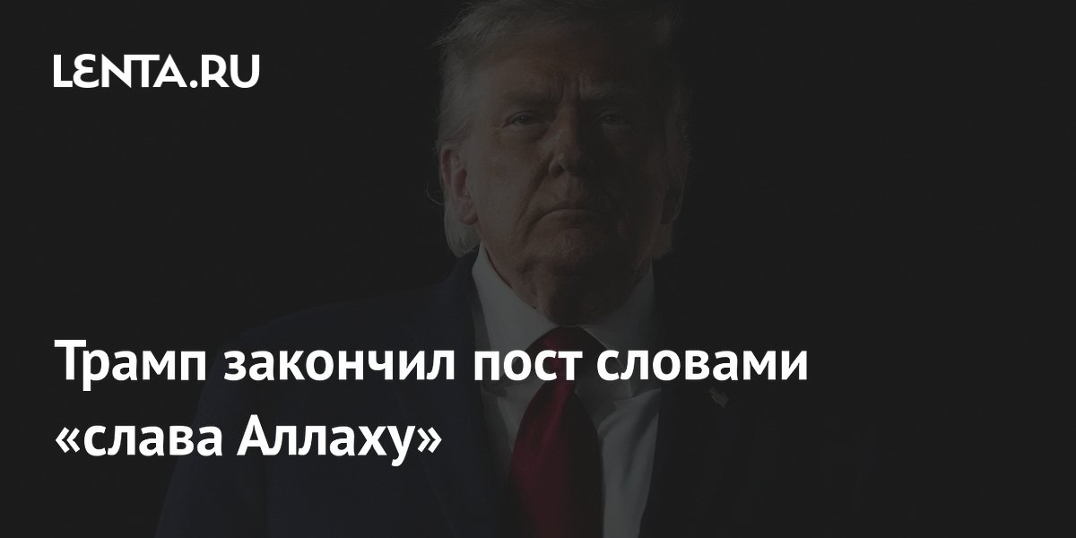Трамп закончил пост словами «слава Аллаху»