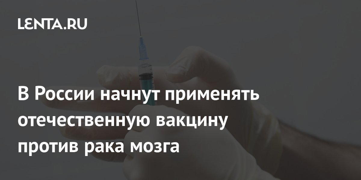В России начнут применять отечественную вакцину против рака мозга