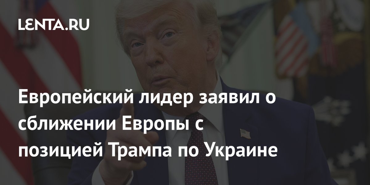 Европейский лидер заявил о сближении Европы с позицией Трампа по Украине