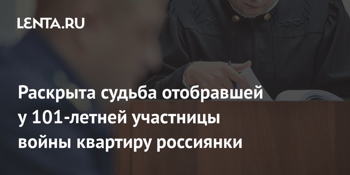 Раскрыта судьба отобравшей у 101-летней участницы войны квартиру россиянки