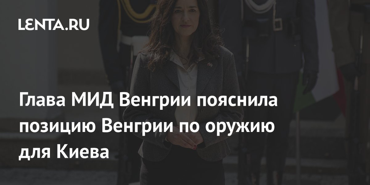 Глава МИД Венгрии пояснила позицию Венгрии по оружию для Киева