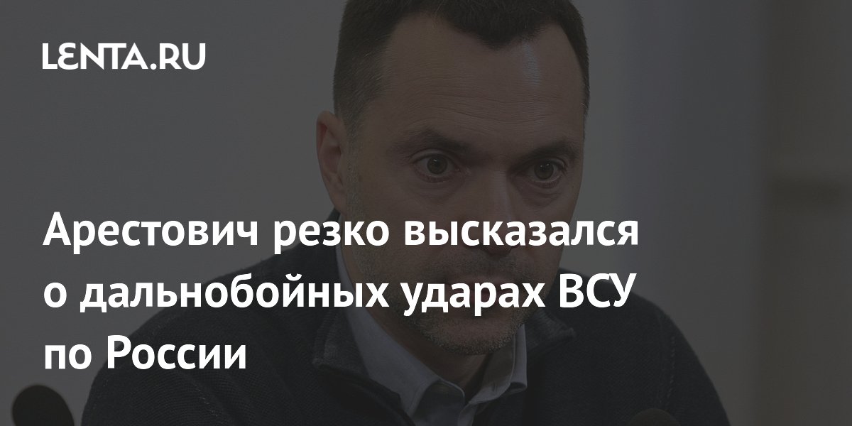 Арестович резко высказался о дальнобойных ударах ВСУ по России