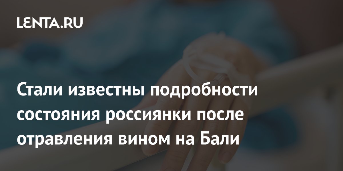 Стали известны подробности состояния россиянки после отравления вином на Бали