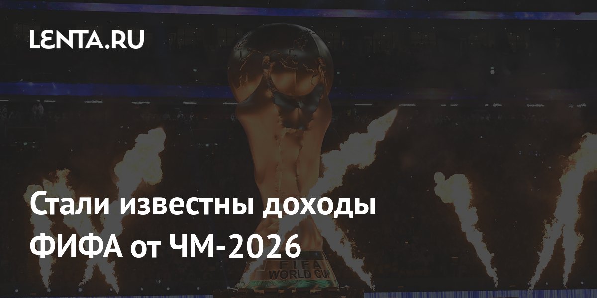 Стали известны доходы ФИФА от ЧМ-2026