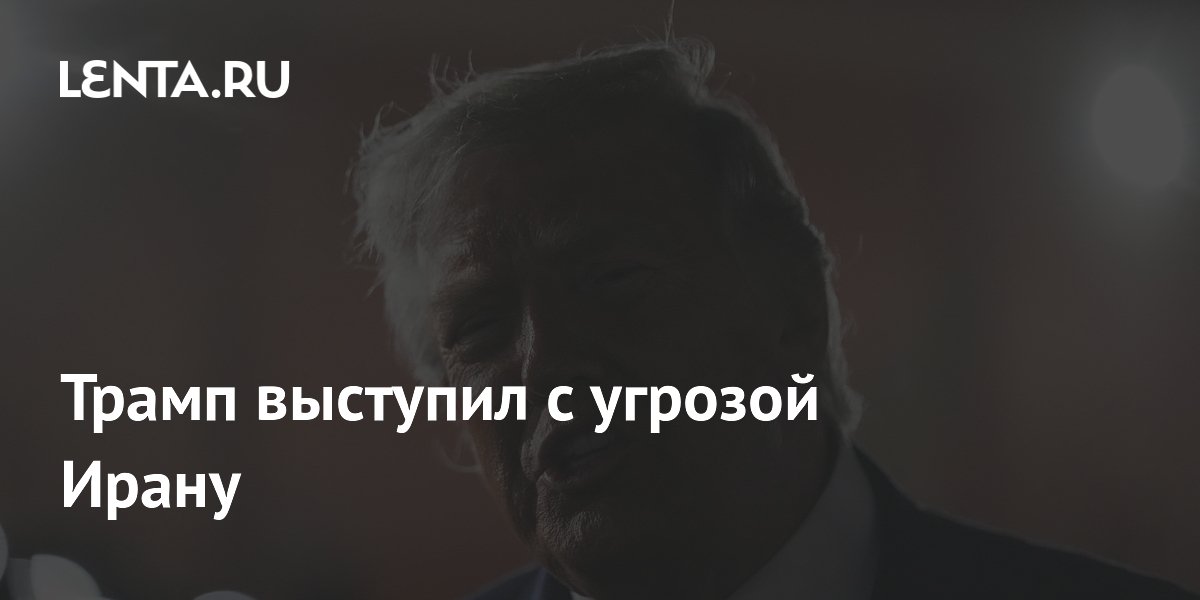 Трамп выступил с угрозой Ирану