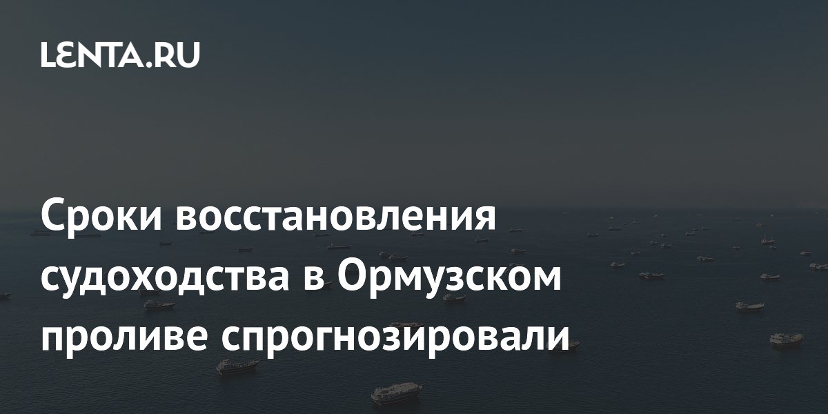 Сроки восстановления судоходства в Ормузском проливе спрогнозировали