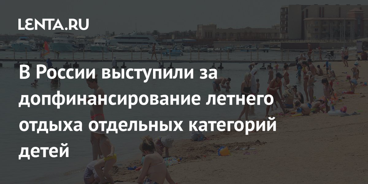 В России выступили за допфинансирование летнего отдыха отдельных категорий детей