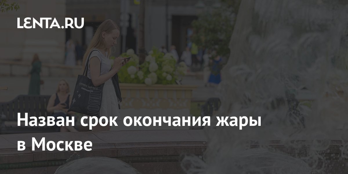 Назван срок окончания жары в Москве