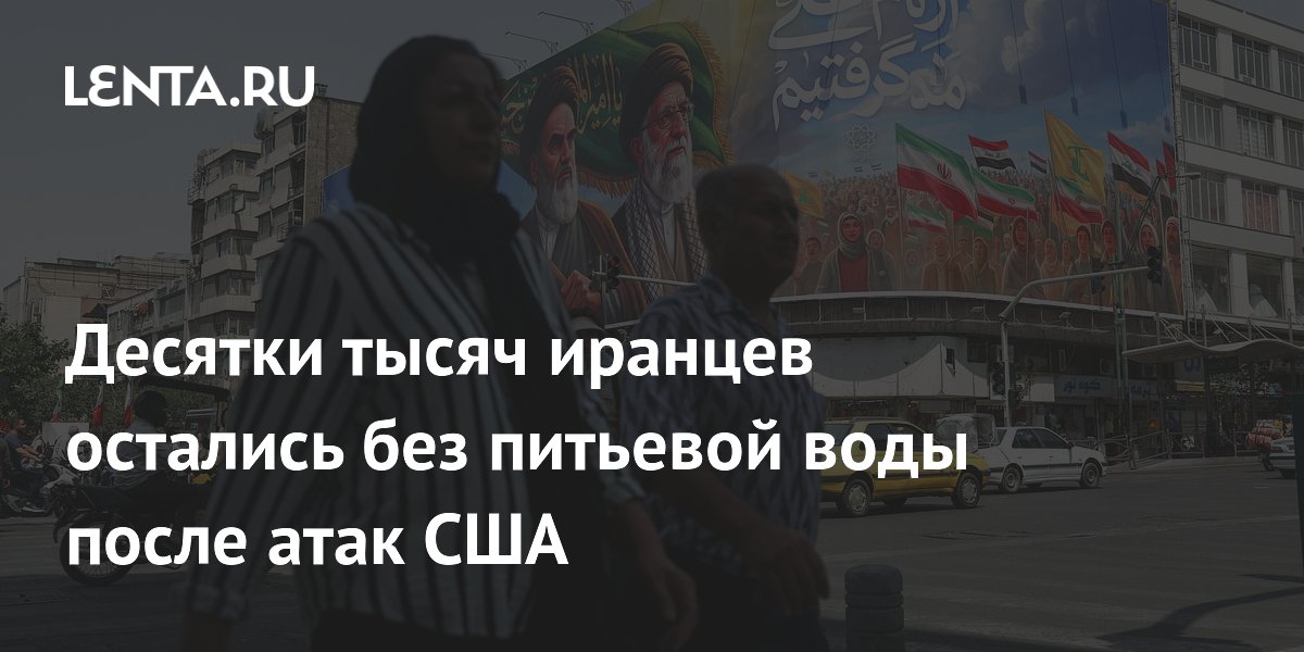 Десятки тысяч иранцев остались без питьевой воды после атак США