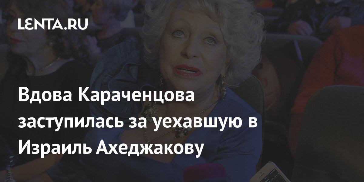 Вдова Караченцова заступилась за уехавшую в Израиль Ахеджакову
