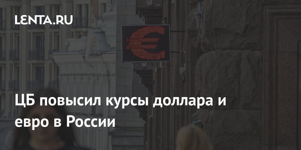 ЦБ повысил курсы доллара и евро в России