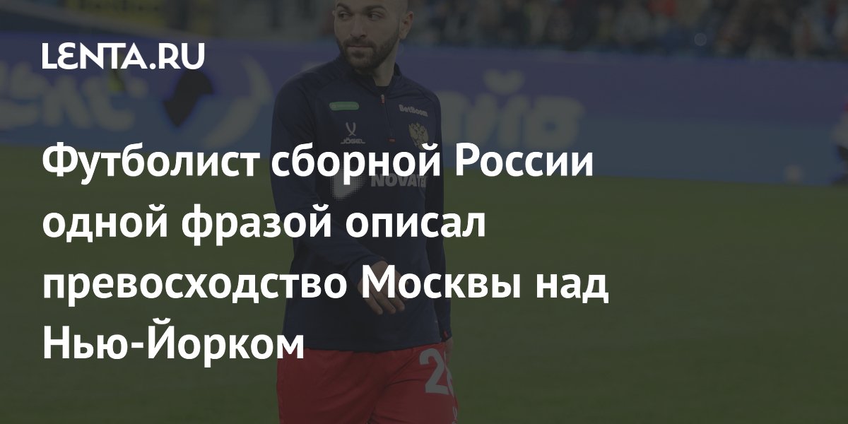 Футболист сборной России одной фразой описал превосходство Москвы над Нью-Йорком