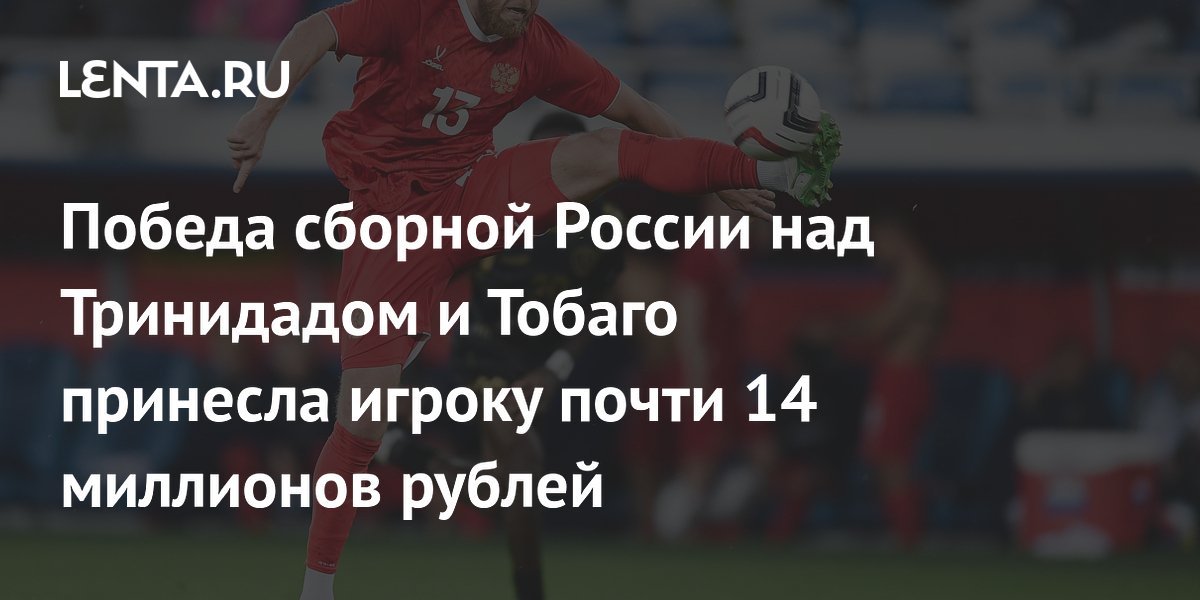 Победа сборной России над Тринидадом и Тобаго принесла игроку почти 14 миллионов рублей