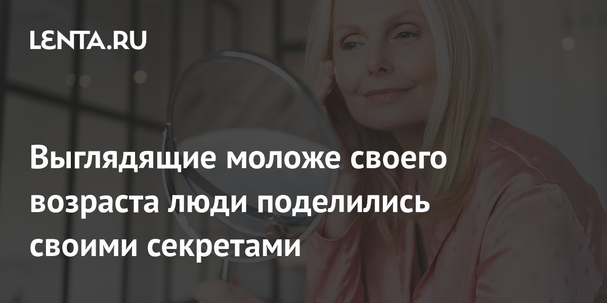 Выглядящие моложе своего возраста люди поделились своими секретами
