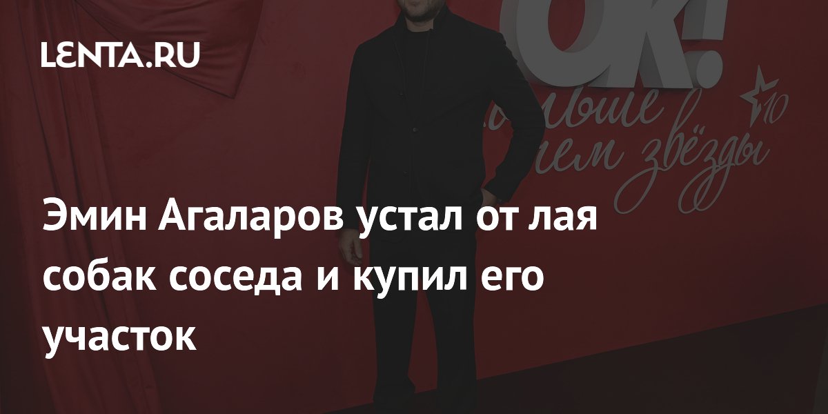 Эмин Агаларов устал от лая собак соседа и купил его участок